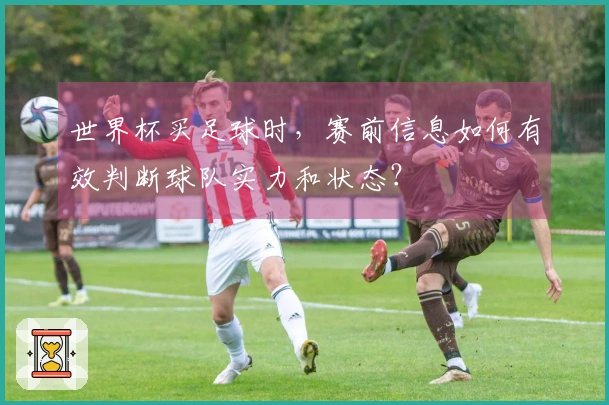 世界杯买足球时，赛前信息如何有效判断球队实力和状态？