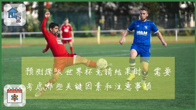 预测烽火世界杯竞猜结果时，需要考虑哪些关键因素和注意事项