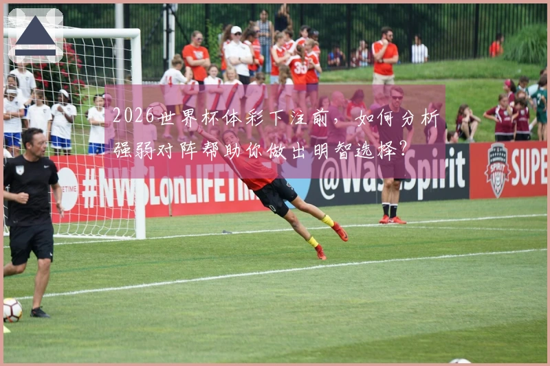 2026世界杯体彩下注前，如何分析强弱对阵帮助你做出明智选择？