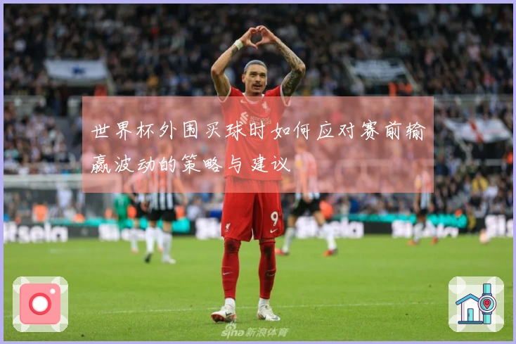 世界杯外围买球时如何应对赛前输赢波动的策略与建议