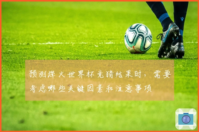 预测烽火世界杯竞猜结果时，需要考虑哪些关键因素和注意事项
