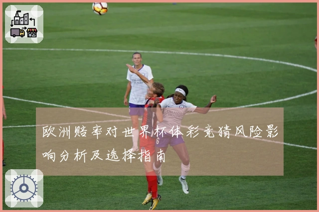 欧洲赔率对世界杯体彩竞猜风险影响分析及选择指南