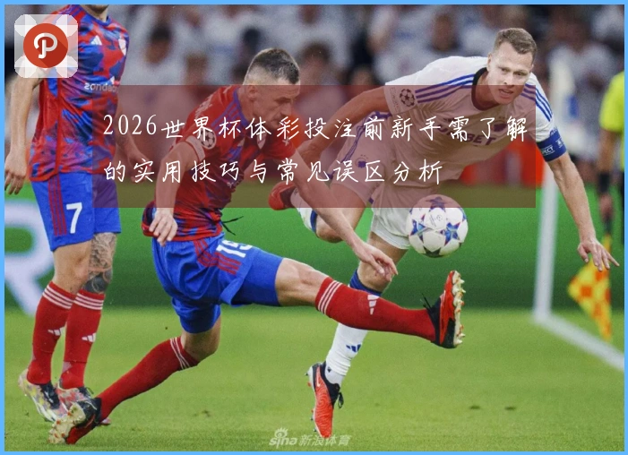 2026世界杯体彩投注前新手需了解的实用技巧与常见误区分析